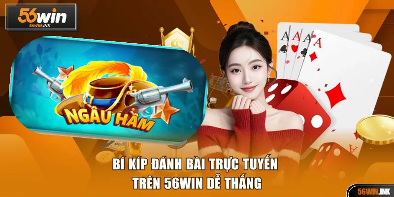 Ngầu Hầm Dễ Chơi Đổi Thưởng Siêu Hấp Dẫn Tại 56WIN 4 Bí kíp đánh bài trực tuyến trên 56WIN dễ thắng