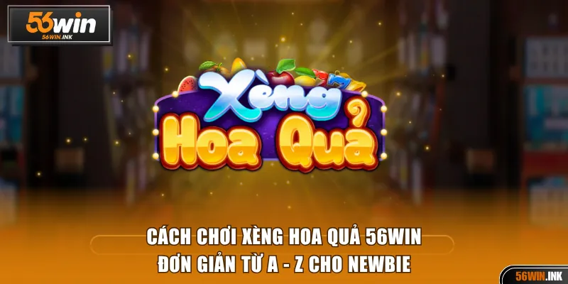 Cách Chơi Xèng Hoa Quả 56WIN Đơn Giản Từ A - Z Cho Newbie 1 Cách chơi Xèng Hoa Quả