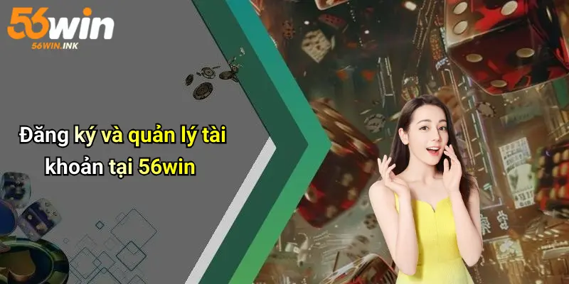 Điều Kiện Điều Khoản 56Win: Những Quy Định Người Chơi Cần Biết 2 Đăng ký và quản lý tài khoản tại 56win