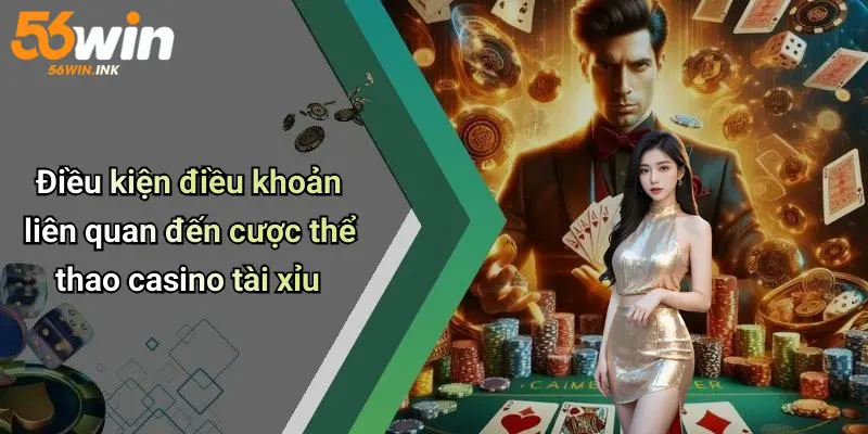 Điều Kiện Điều Khoản 56Win: Những Quy Định Người Chơi Cần Biết 4 Điều kiện điều khoản liên quan đến cược thể thao casino tài xỉu