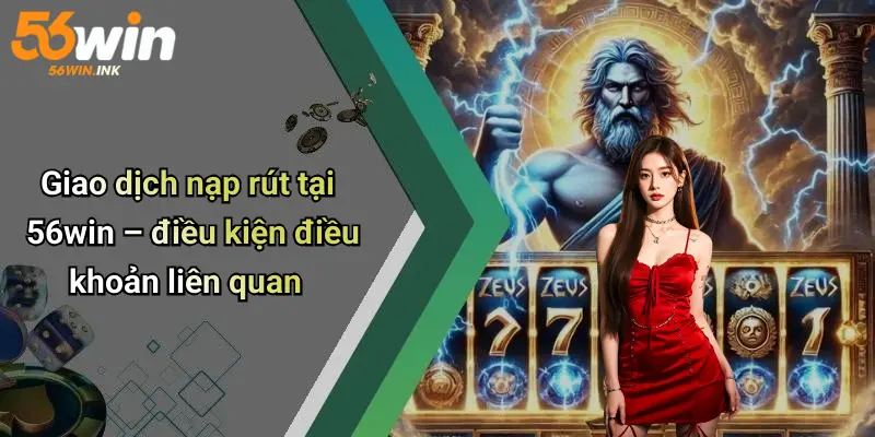 Điều Kiện Điều Khoản 56Win: Những Quy Định Người Chơi Cần Biết 3 Giao dịch nạp rút tại 56win – điều kiện điều khoản liên quan