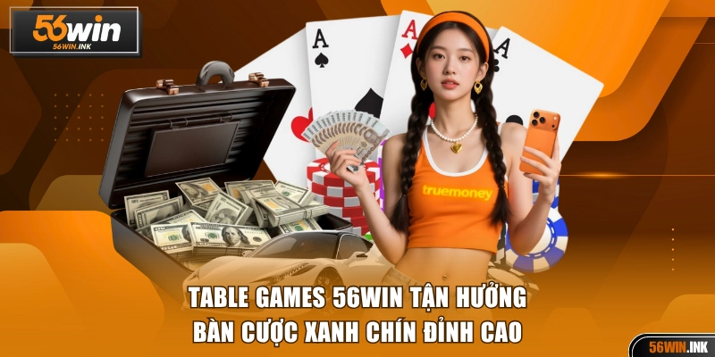 Table Games 56WIN - Tận Hưởng Bàn Cược Xanh Chín Đỉnh Cao