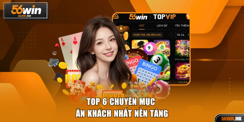 Giới Thiệu 56WIN Về Thương Hiệu Giải Trí Dẫn Đầu Thị Trường 2 Top 6 chuyên mục ăn khách nhất nền tảng